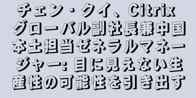 チェン・クイ、Citrix グローバル副社長兼中国本土担当ゼネラルマネージャー: 目に見えない生産性の可能性を引き出す