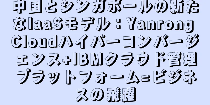 中国とシンガポールの新たなIaaSモデル：Yanrong Cloudハイパーコンバージェンス+IBMクラウド管理プラットフォーム=ビジネスの飛躍