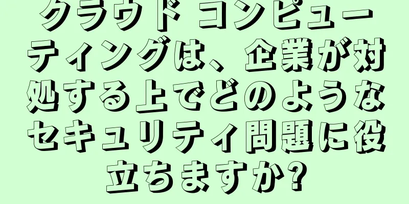 クラウド コンピューティングは、企業が対処する上でどのようなセキュリティ問題に役立ちますか?