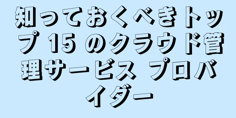知っておくべきトップ 15 のクラウド管理サービス プロバイダー