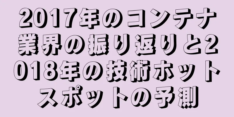 2017年のコンテナ業界の振り返りと2018年の技術ホットスポットの予測