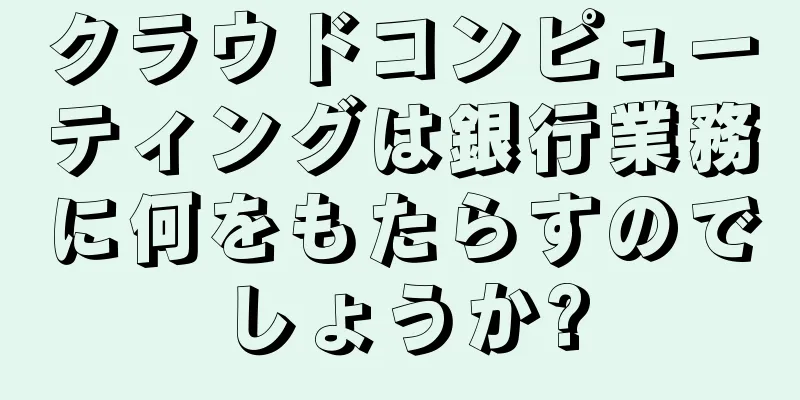 クラウドコンピューティングは銀行業務に何をもたらすのでしょうか?