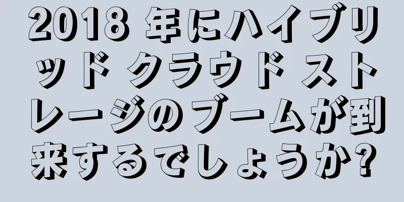 2018 年にハイブリッド クラウド ストレージのブームが到来するでしょうか?