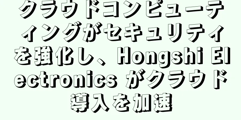 クラウドコンピューティングがセキュリティを強化し、Hongshi Electronics がクラウド導入を加速