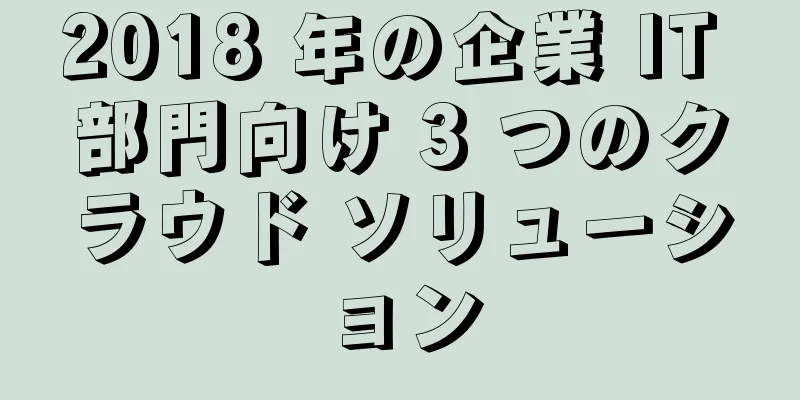 2018 年の企業 IT 部門向け 3 つのクラウド ソリューション