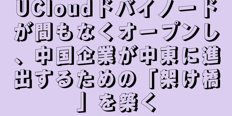 UCloudドバイノードが間もなくオープンし、中国企業が中東に進出するための「架け橋」を築く