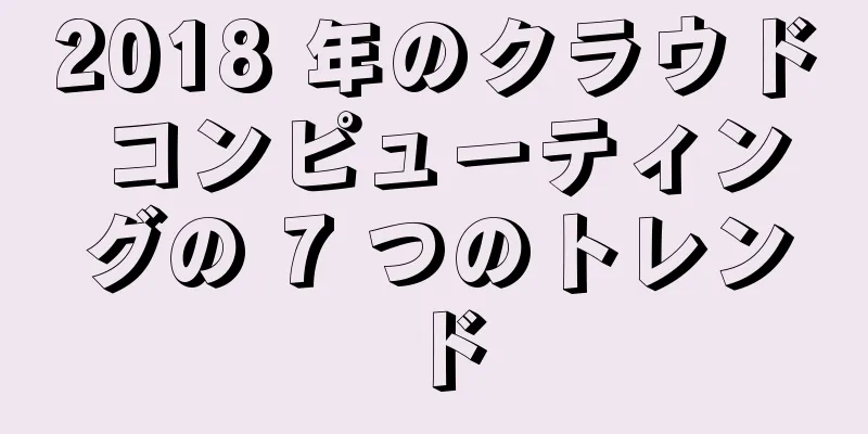 2018 年のクラウド コンピューティングの 7 つのトレンド