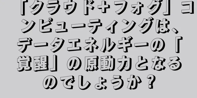 「クラウド＋フォグ」コンピューティングは、データエネルギーの「覚醒」の原動力となるのでしょうか？