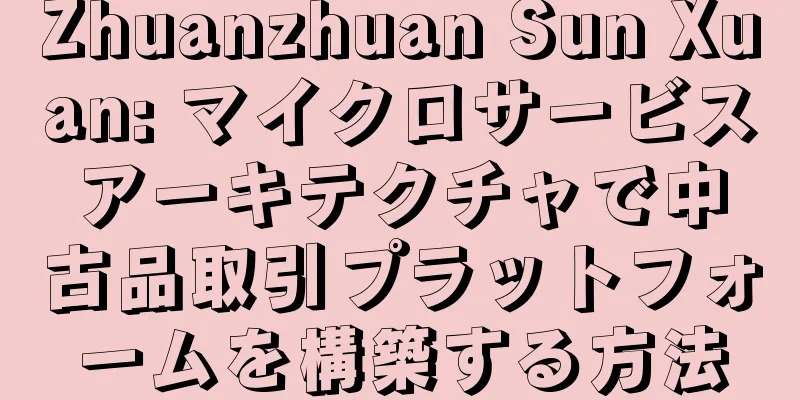 Zhuanzhuan Sun Xuan: マイクロサービスアーキテクチャで中古品取引プラットフォームを構築する方法
