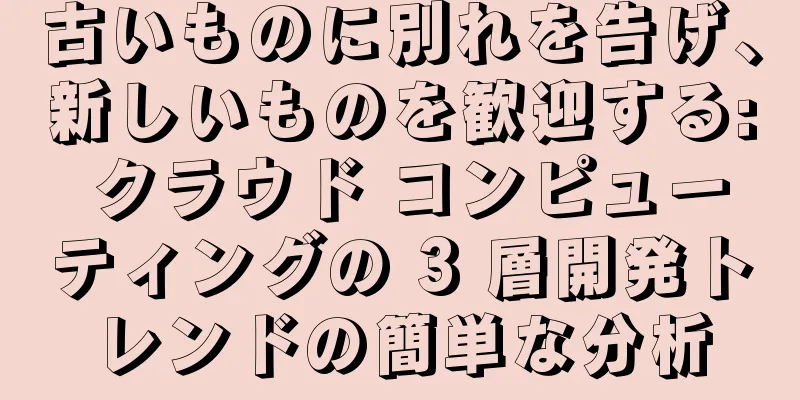 古いものに別れを告げ、新しいものを歓迎する: クラウド コンピューティングの 3 層開発トレンドの簡単な分析