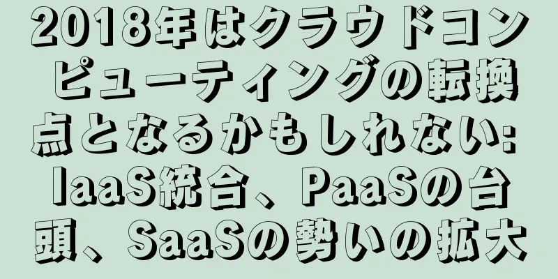 2018年はクラウドコンピューティングの転換点となるかもしれない: IaaS統合、PaaSの台頭、SaaSの勢いの拡大