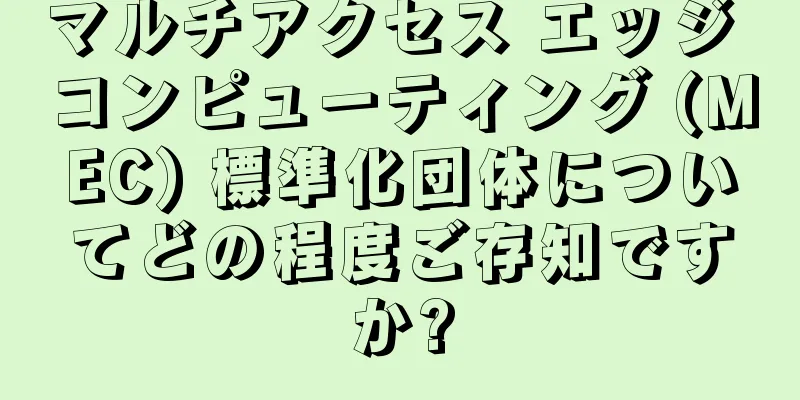 マルチアクセス エッジ コンピューティング (MEC) 標準化団体についてどの程度ご存知ですか?