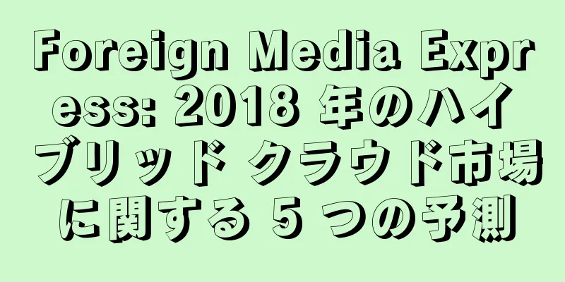 Foreign Media Express: 2018 年のハイブリッド クラウド市場に関する 5 つの予測