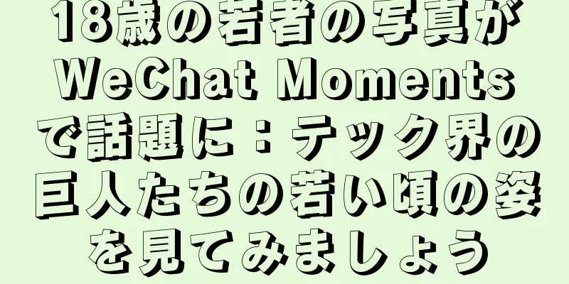 18歳の若者の写真がWeChat Momentsで話題に：テック界の巨人たちの若い頃の姿を見てみましょう