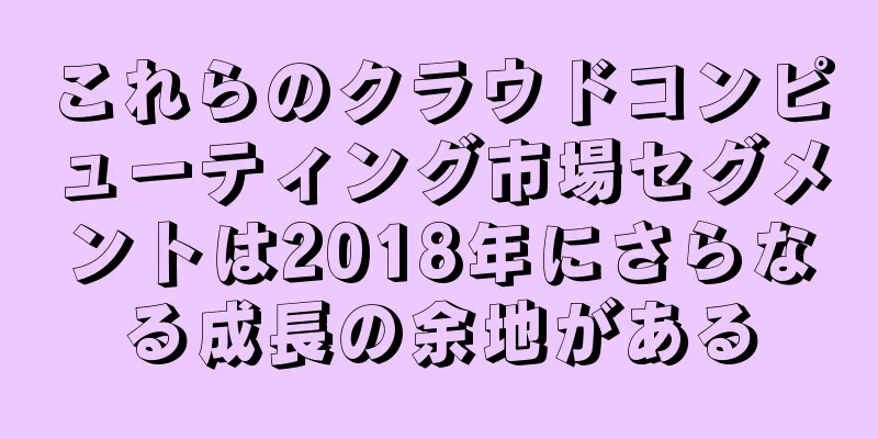これらのクラウドコンピューティング市場セグメントは2018年にさらなる成長の余地がある