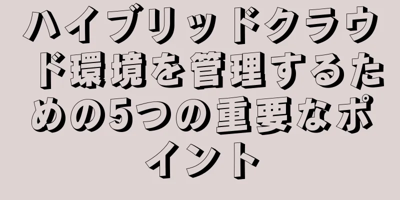 ハイブリッドクラウド環境を管理するための5つの重要なポイント