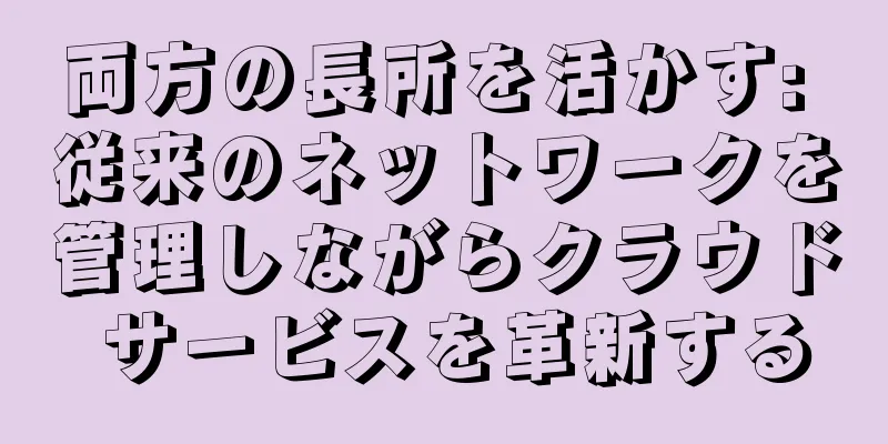 両方の長所を活かす: 従来のネットワークを管理しながらクラウド サービスを革新する