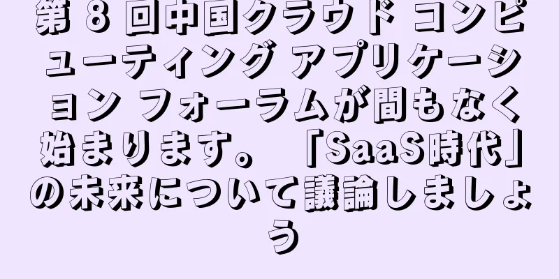 第 8 回中国クラウド コンピューティング アプリケーション フォーラムが間もなく始まります。 「SaaS時代」の未来について議論しましょう