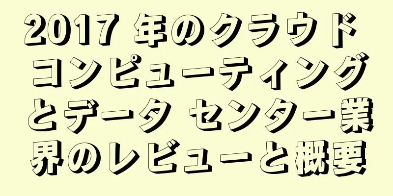 2017 年のクラウド コンピューティングとデータ センター業界のレビューと概要