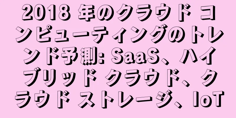 2018 年のクラウド コンピューティングのトレンド予測: SaaS、ハイブリッド クラウド、クラウド ストレージ、IoT