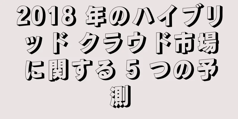 2018 年のハイブリッド クラウド市場に関する 5 つの予測