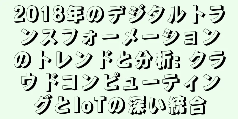 2018年のデジタルトランスフォーメーションのトレンドと分析: クラウドコンピューティングとIoTの深い統合