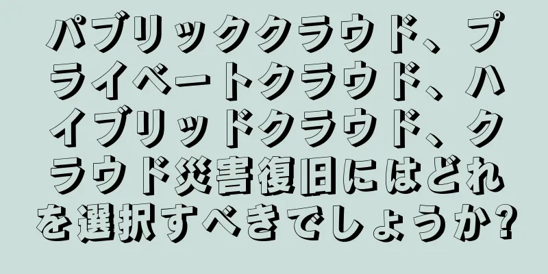 パブリッククラウド、プライベートクラウド、ハイブリッドクラウド、クラウド災害復旧にはどれを選択すべきでしょうか?