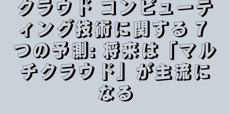 クラウド コンピューティング技術に関する 7 つの予測: 将来は「マルチクラウド」が主流になる