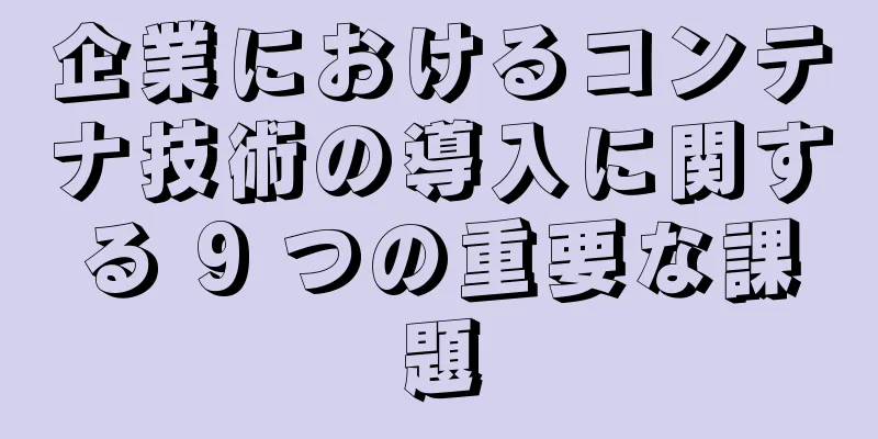 企業におけるコンテナ技術の導入に関する 9 つの重要な課題