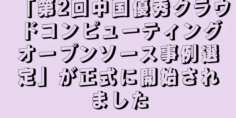 「第2回中国優秀クラウドコンピューティングオープンソース事例選定」が正式に開始されました