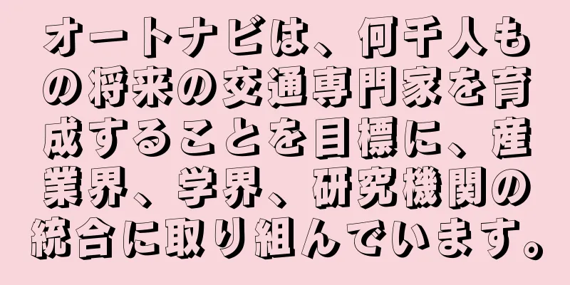 オートナビは、何千人もの将来の交通専門家を育成することを目標に、産業界、学界、研究機関の統合に取り組んでいます。