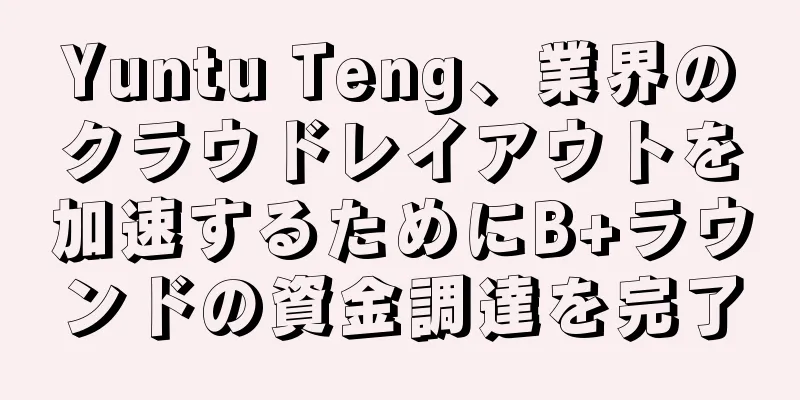 Yuntu Teng、業界のクラウドレイアウトを加速するためにB+ラウンドの資金調達を完了
