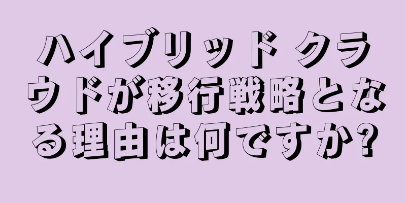 ハイブリッド クラウドが移行戦略となる理由は何ですか?