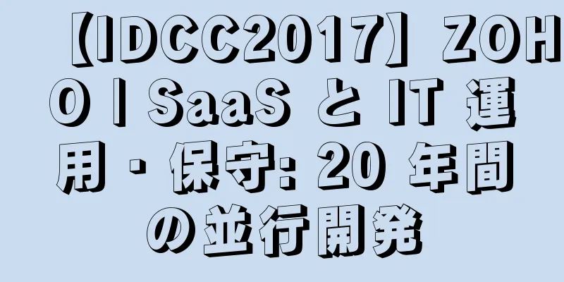 【IDCC2017】ZOHO | SaaS と IT 運用・保守: 20 年間の並行開発
