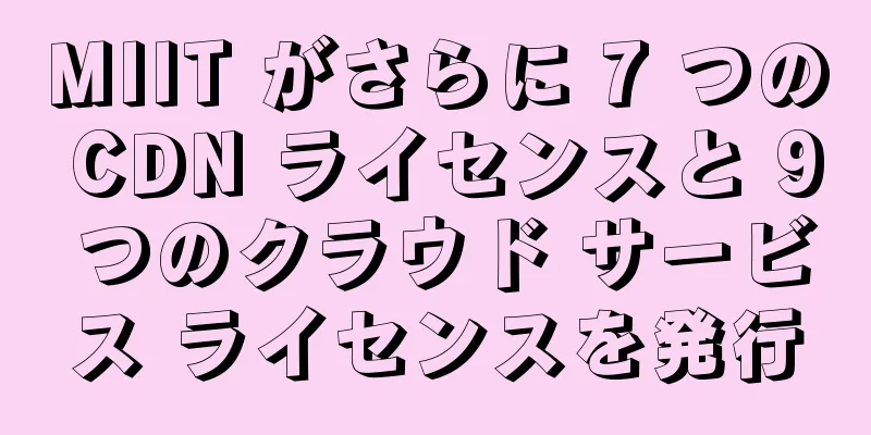 MIIT がさらに 7 つの CDN ライセンスと 9 つのクラウド サービス ライセンスを発行