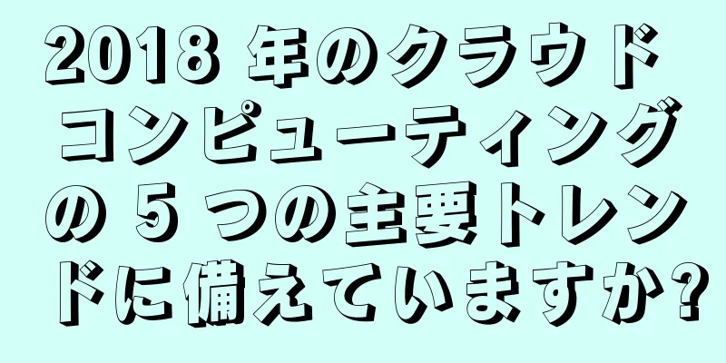 2018 年のクラウド コンピューティングの 5 つの主要トレンドに備えていますか?