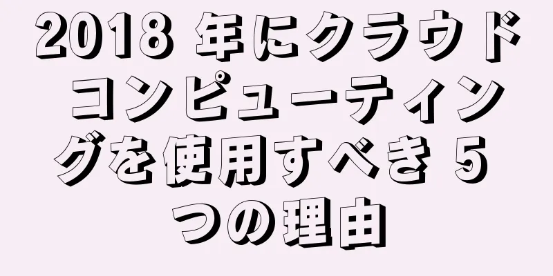 2018 年にクラウド コンピューティングを使用すべき 5 つの理由