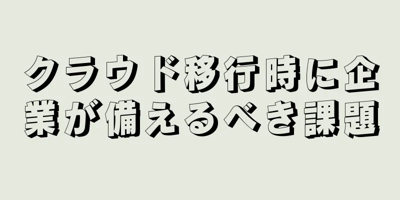 クラウド移行時に企業が備えるべき課題
