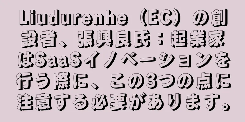 Liudurenhe（EC）の創設者、張興良氏：起業家はSaaSイノベーションを行う際に、この3つの点に注意する必要があります。