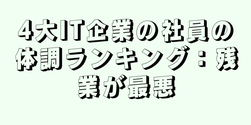 4大IT企業の社員の体調ランキング：残業が最悪