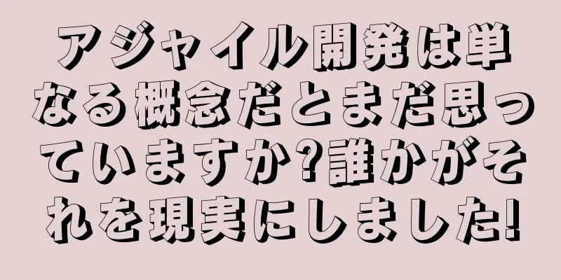 アジャイル開発は単なる概念だとまだ思っていますか?誰かがそれを現実にしました!