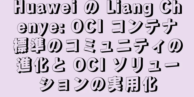 Huawei の Liang Chenye: OCI コンテナ標準のコミュニティの進化と OCI ソリューションの実用化