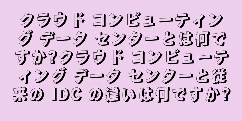 クラウド コンピューティング データ センターとは何ですか?クラウド コンピューティング データ センターと従来の IDC の違いは何ですか?