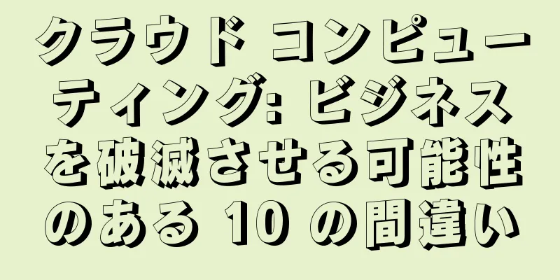 クラウド コンピューティング: ビジネスを破滅させる可能性のある 10 の間違い