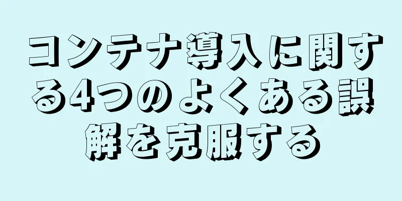 コンテナ導入に関する4つのよくある誤解を克服する