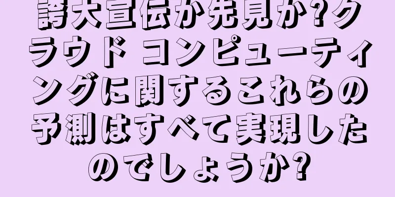 誇大宣伝か先見か?クラウド コンピューティングに関するこれらの予測はすべて実現したのでしょうか?