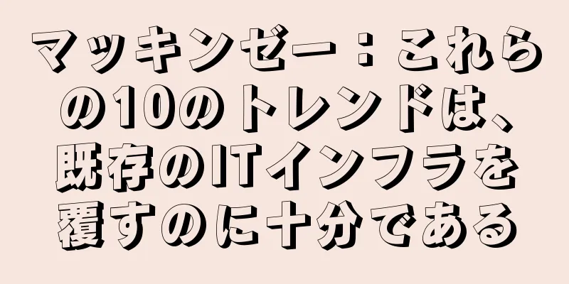 マッキンゼー：これらの10のトレンドは、既存のITインフラを覆すのに十分である