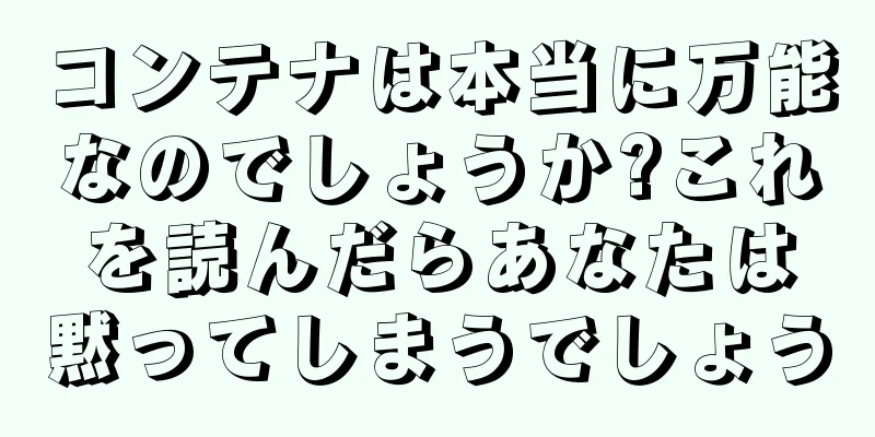 コンテナは本当に万能なのでしょうか?これを読んだらあなたは黙ってしまうでしょう