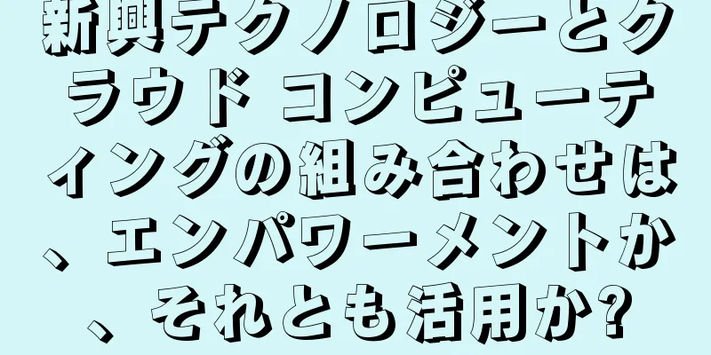 新興テクノロジーとクラウド コンピューティングの組み合わせは、エンパワーメントか、それとも活用か?