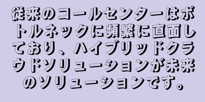 従来のコールセンターはボトルネックに頻繁に直面しており、ハイブリッドクラウドソリューションが未来のソリューションです。